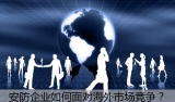 安防企业如何面对海外市场竞争?