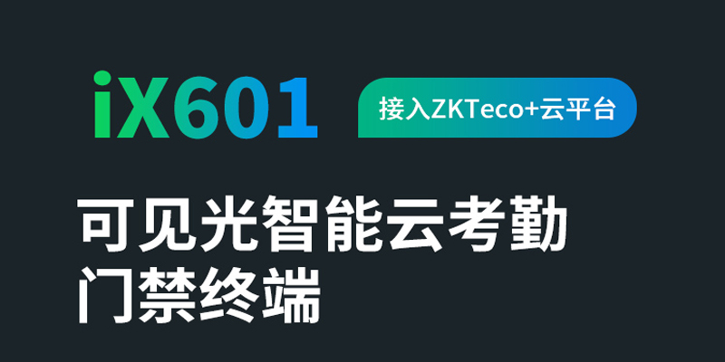 熵基新品iX601可见光智能云考勤门禁终端：ZKTeco+云平台赋能，智慧办公体验再升级